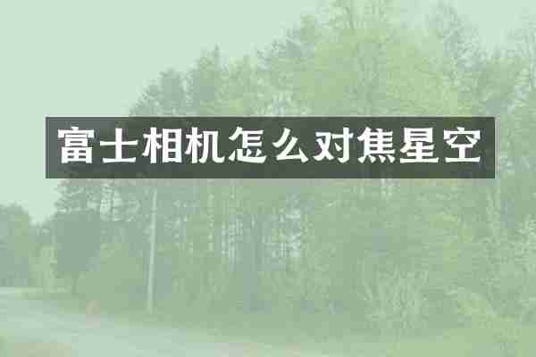 富士相机怎么对焦星空