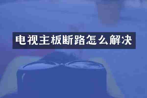 电视主板断路怎么解决