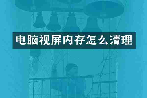 电脑视屏内存怎么清理
