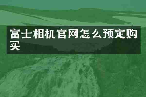 富士相机官网怎么预定购买