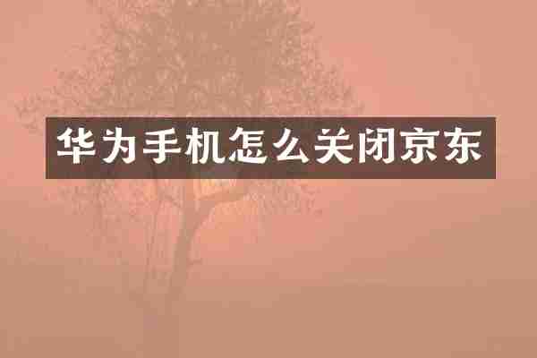 华为手机怎么关闭京东