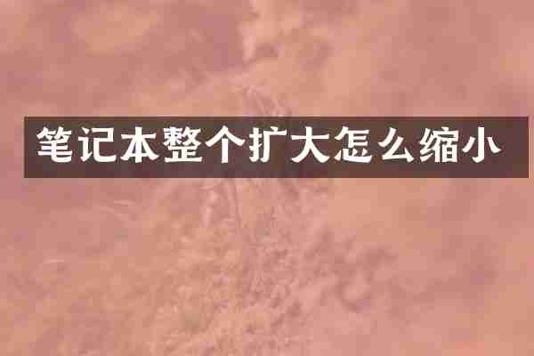 笔记本整个扩大怎么缩小