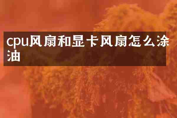 cpu风扇和显卡风扇怎么涂油