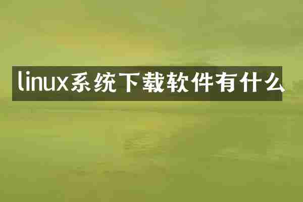 linux系统下载软件有什么