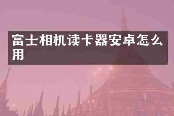 富士相机读卡器安卓怎么用