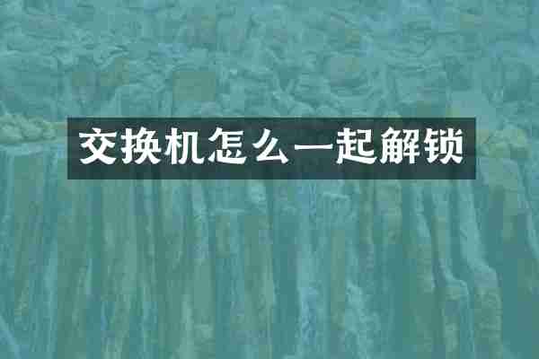 交换机怎么一起解锁