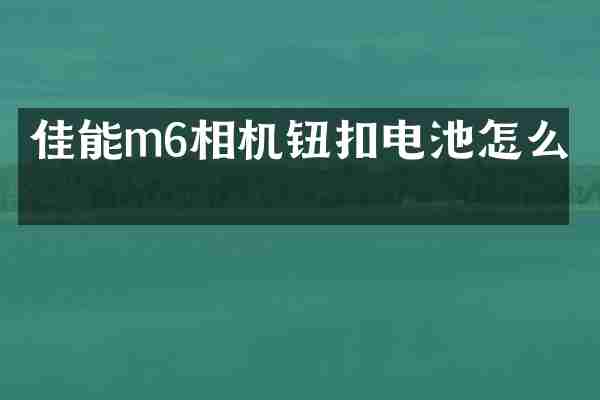 佳能m6相机钮扣电池怎么换