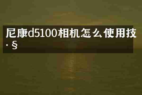 尼康d5100相机怎么使用技巧