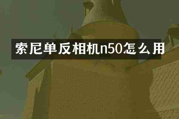 索尼单反相机n50怎么用