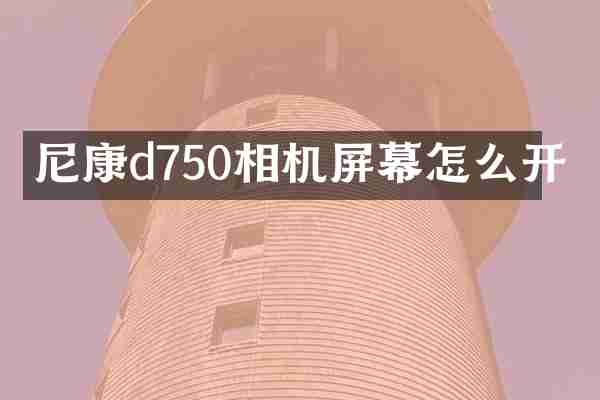 尼康d750相机屏幕怎么开