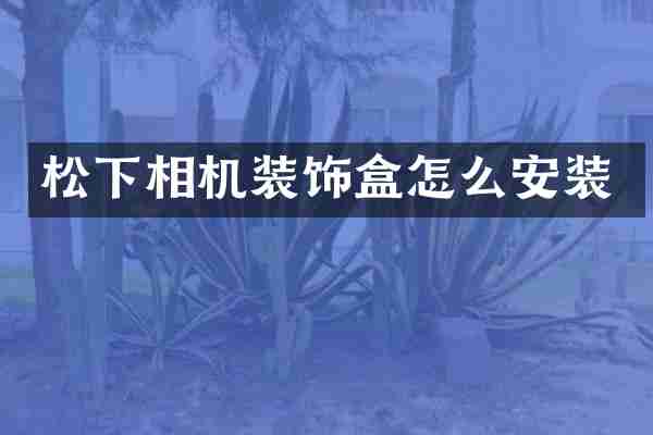 松下相机装饰盒怎么安装