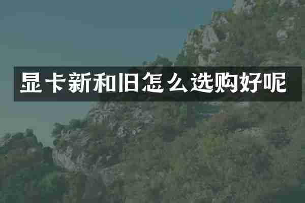 显卡新和旧怎么选购好呢
