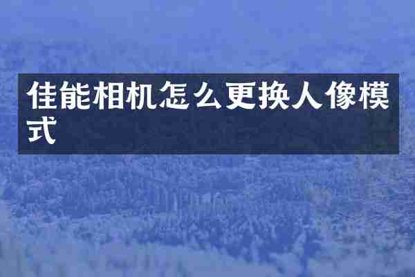 佳能相机怎么更换人像模式