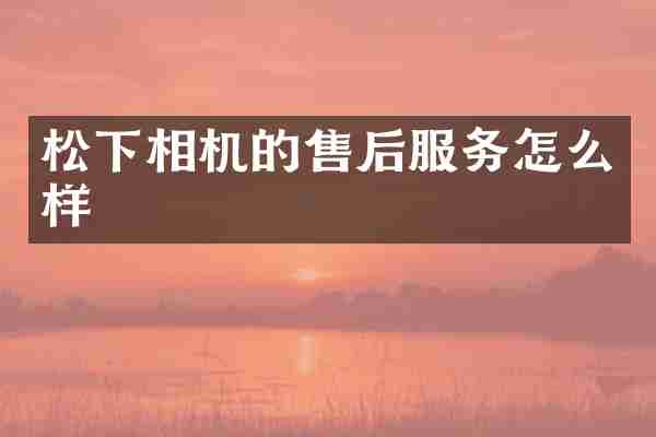 松下相机的售后服务怎么样