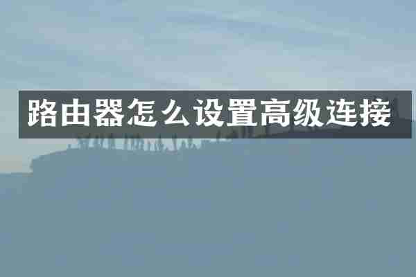 路由器怎么设置高级连接