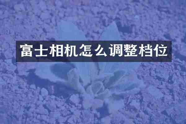 富士相机怎么调整档位