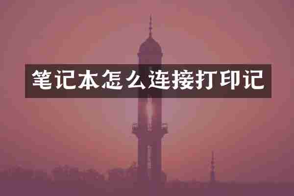 笔记本怎么连接打印记