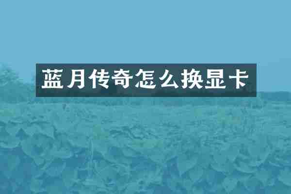 蓝月传奇怎么换显卡