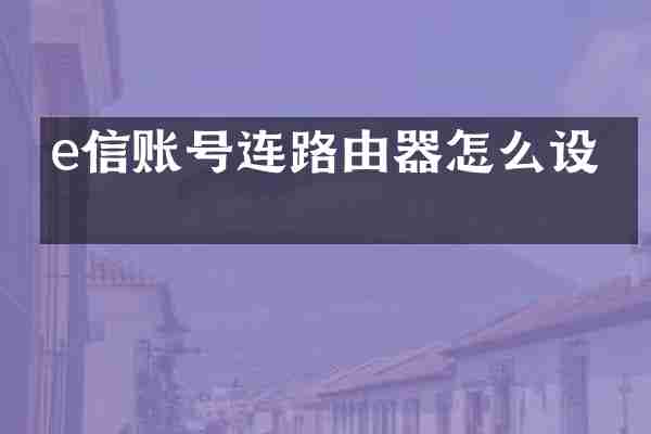 e信账号连路由器怎么设置