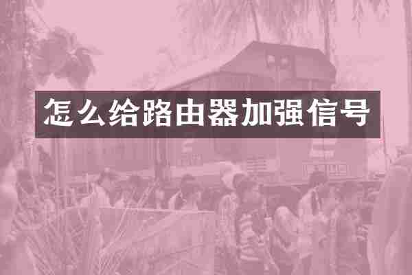 怎么给路由器加强信号