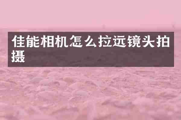 佳能相机怎么拉远镜头拍摄