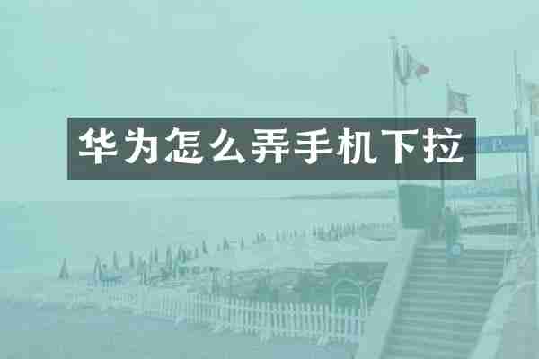 华为怎么弄手机下拉