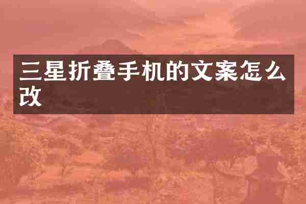 三星折叠手机的文案怎么改