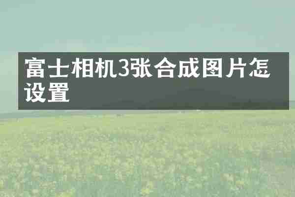 富士相机3张合成图片怎么设置