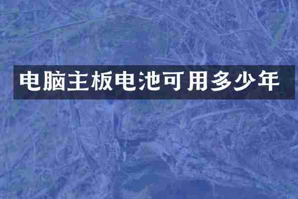电脑主板电池可用多少年