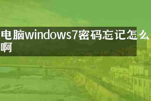 电脑windows7密码忘记怎么办啊