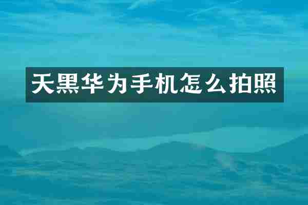 天黑华为手机怎么拍照