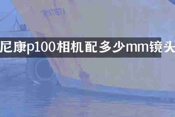 尼康p100相机配多少mm镜头