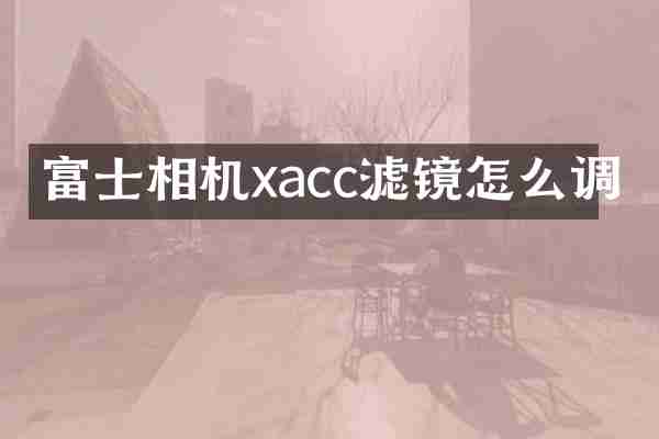 富士相机xacc滤镜怎么调