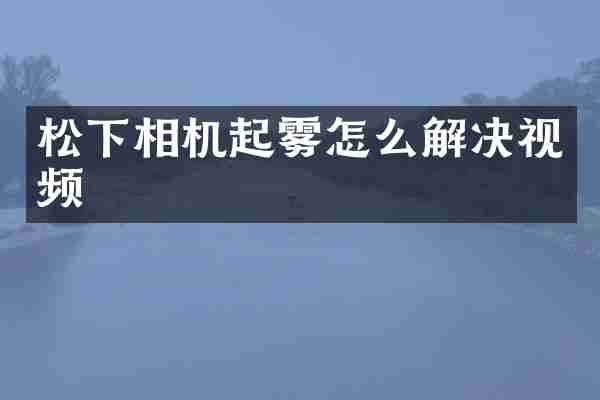 相机起雾怎么解决视频