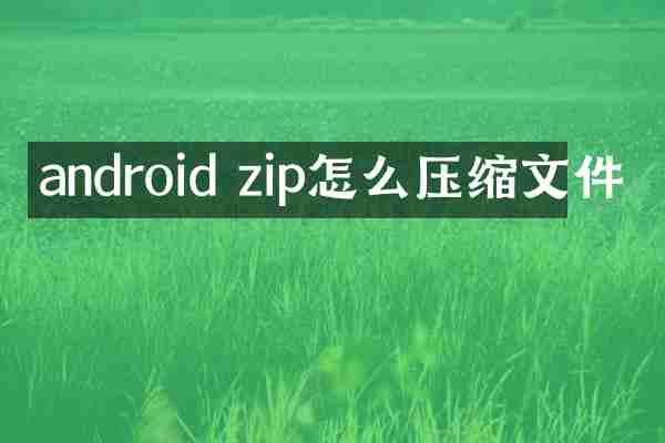 android zip怎么压缩文件