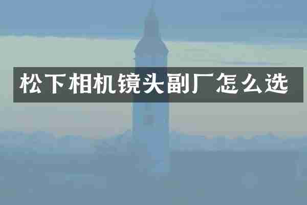 松下相机镜头副厂怎么选