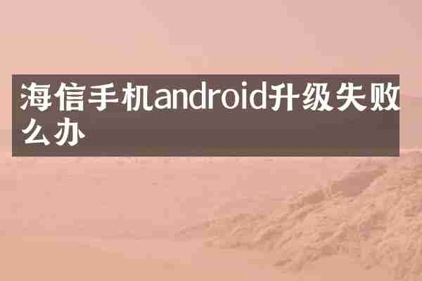 海信手机android升级失败怎么办