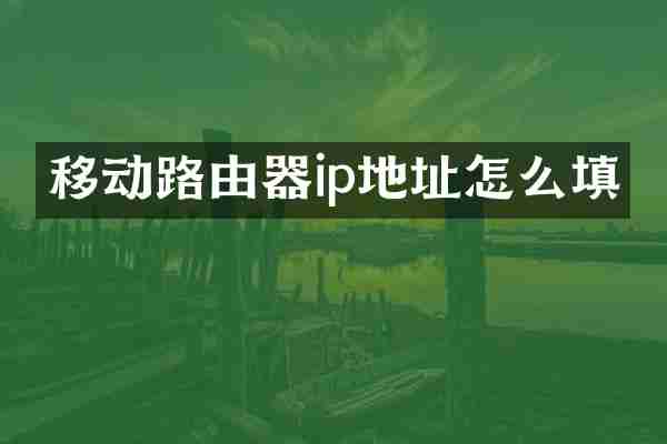 移动路由器ip地址怎么填