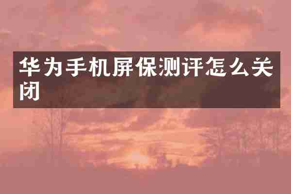 华为手机屏保测评怎么关闭