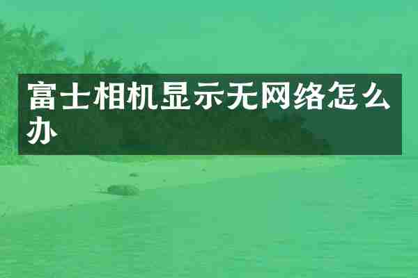 富士相机显示无网络怎么办