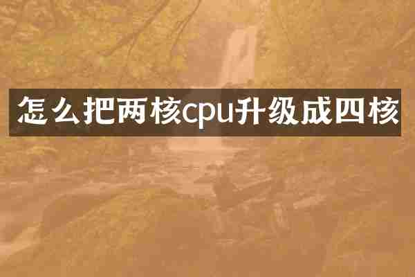 怎么把两核cpu升级成四核