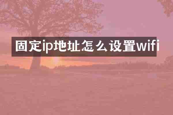 固定ip地址怎么设置wifi
