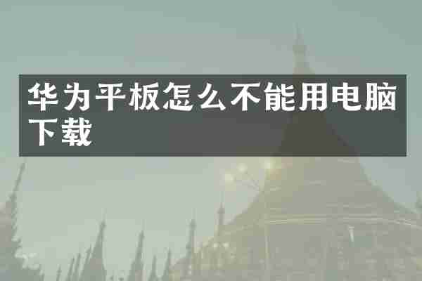 华为平板怎么不能用电脑下载