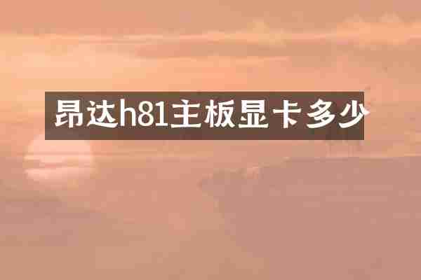 昂达h81主板显卡多少
