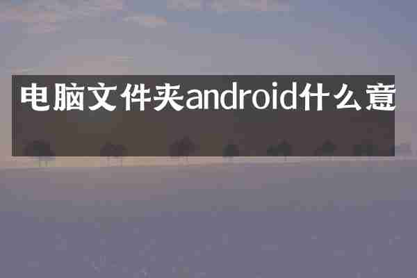 电脑文件夹android什么意思
