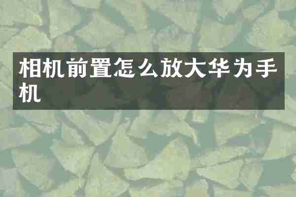 相机前置怎么放大华为手机