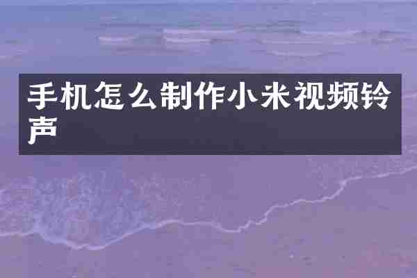 手机怎么制作小米视频铃声