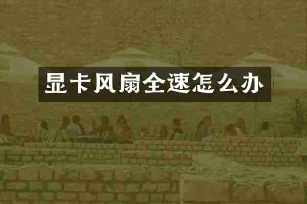 显卡风扇全速怎么办