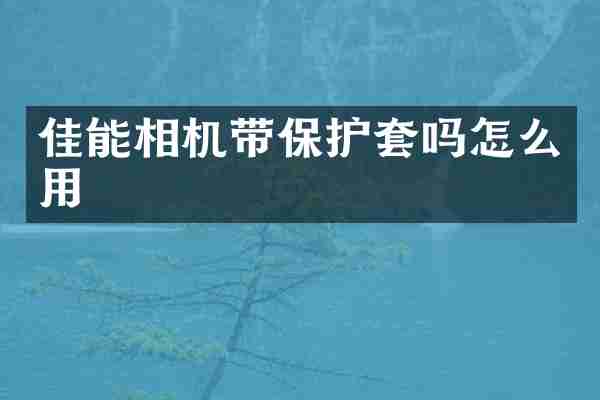 佳能相机带保护套吗怎么用