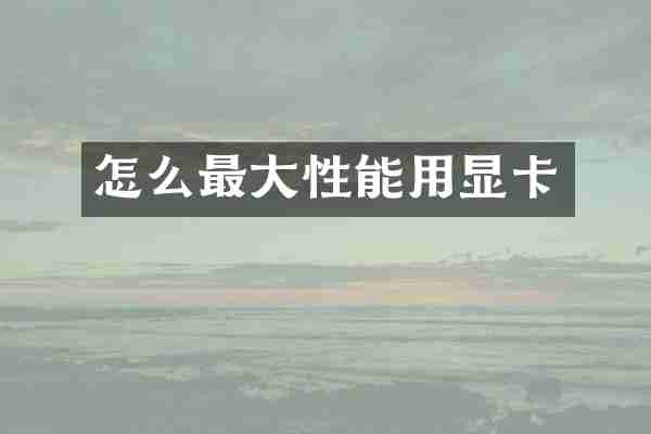 怎么最大性能用显卡